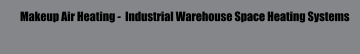 Makeup Air Heating -  Industrial Warehouse Space Heating Systems